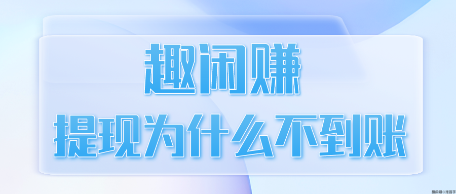 趣闲赚提现为什么不到账？