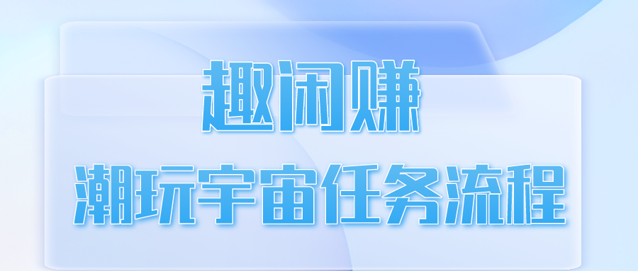 趣闲赚潮玩宇宙任务流程