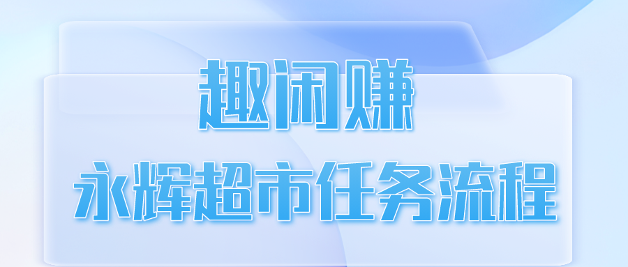 趣闲赚永辉超市任务流程