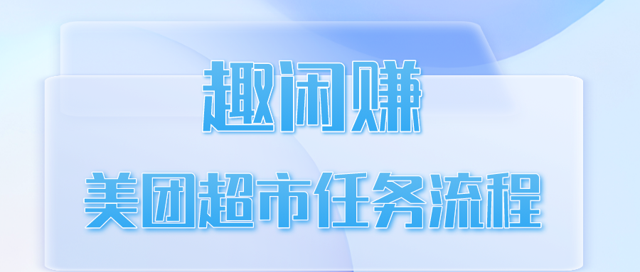 趣闲赚美团超市任务流程